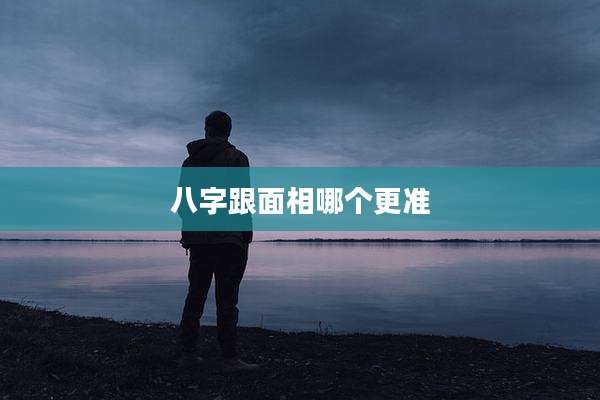 八字跟面相哪个更准