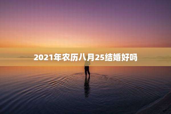 2021年农历八月25结婚好吗