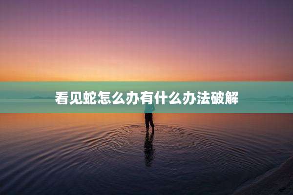 看见蛇怎么办有什么办法破解