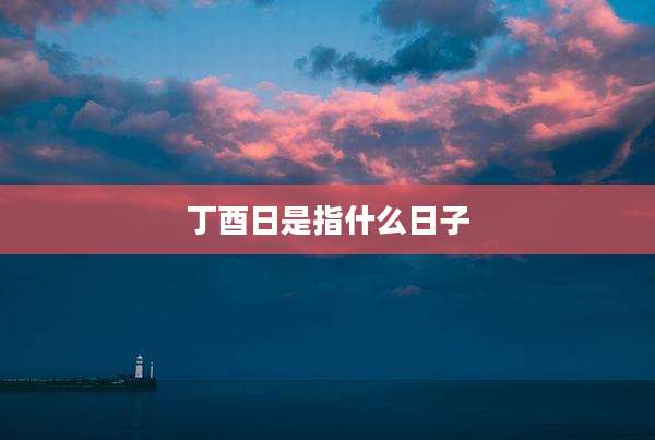 丁酉日是指什么日子