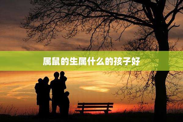 属鼠的生属什么的孩子好