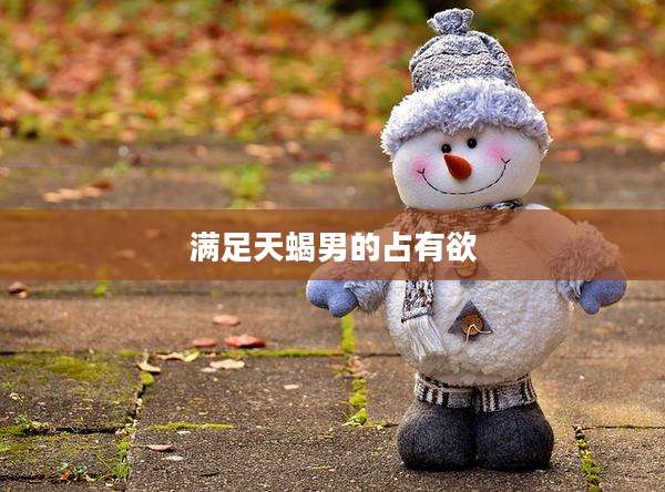 满足天蝎男的占有欲
