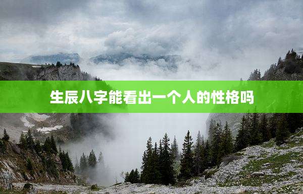 生辰八字能看出一个人的性格吗