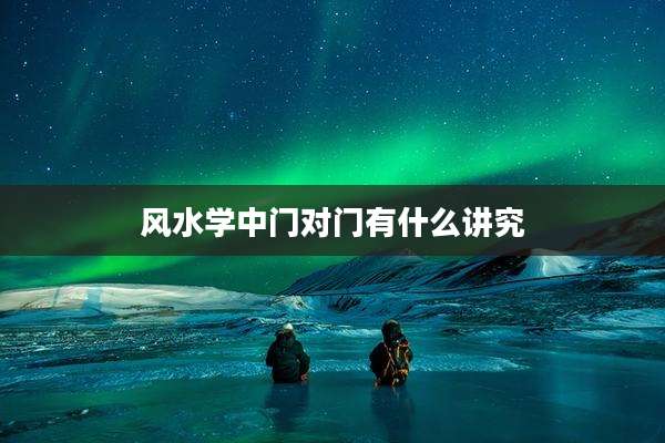 风水学中门对门有什么讲究