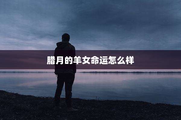 腊月的羊女命运怎么样