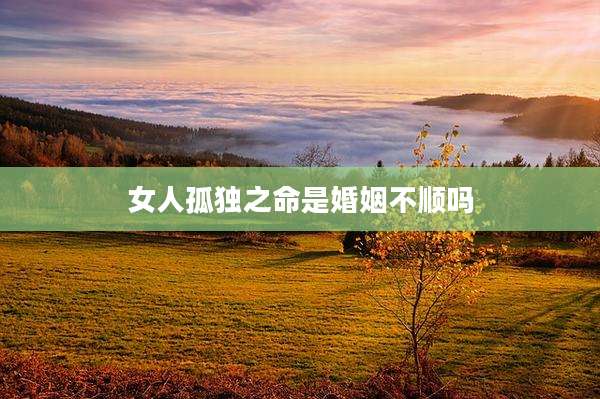 女人孤独之命是婚姻不顺吗
