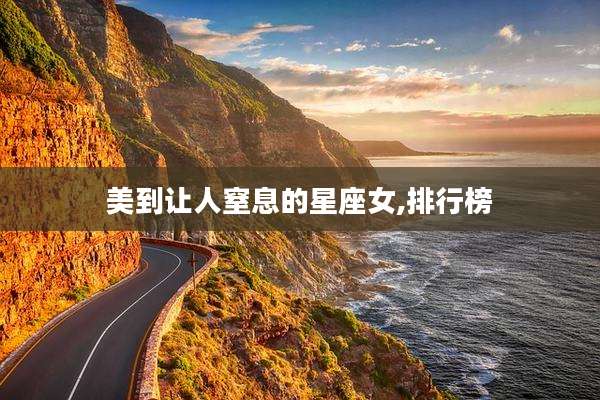 美到让人窒息的星座女,排行榜