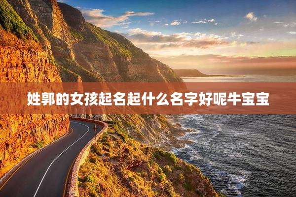 姓郭的女孩起名起什么名字好呢牛宝宝