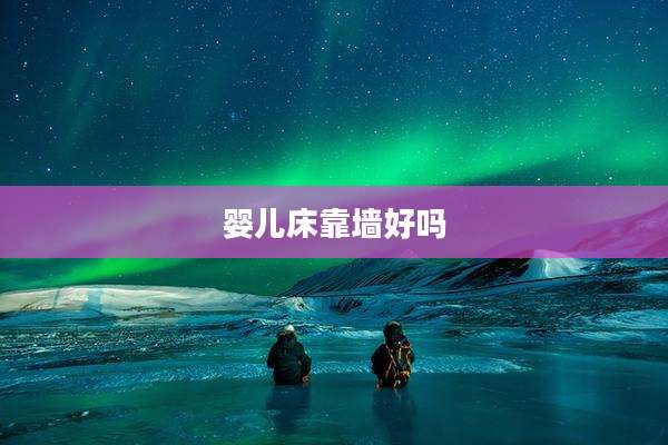 婴儿床靠墙好吗