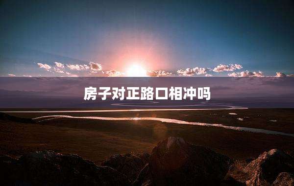 房子对正路口相冲吗