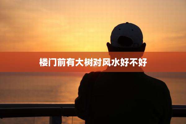 楼门前有大树对风水好不好