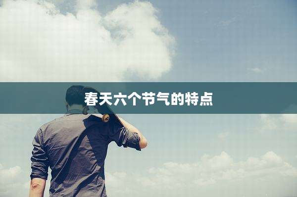 春天六个节气的特点