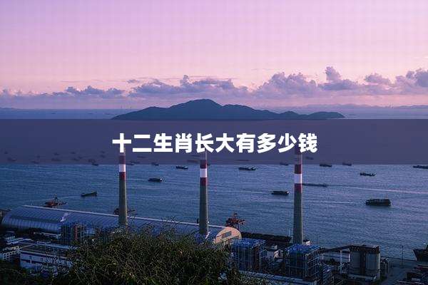 十二生肖长大有多少钱