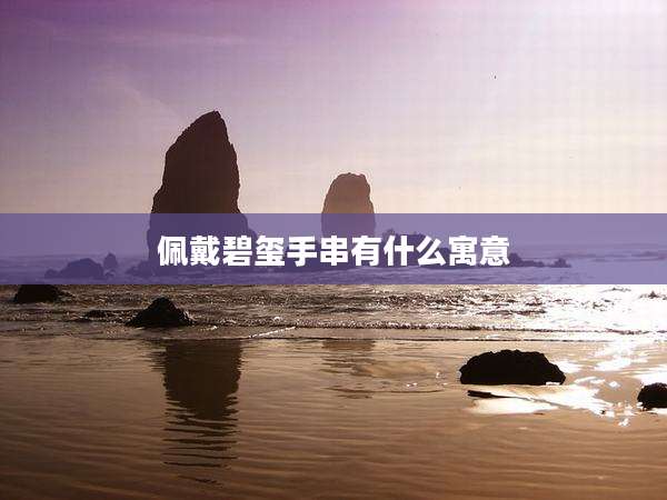 佩戴碧玺手串有什么寓意