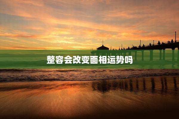 整容会改变面相运势吗