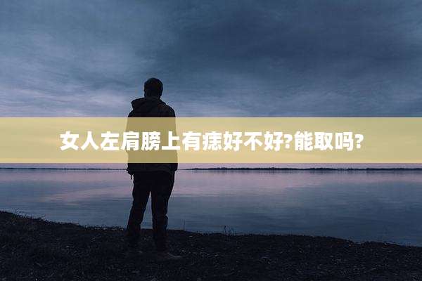女人左肩膀上有痣好不好?能取吗?