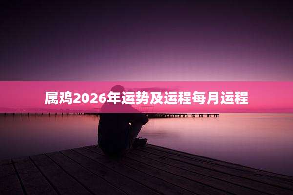 属鸡2026年运势及运程每月运程