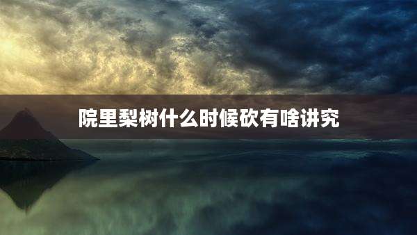 院里梨树什么时候砍有啥讲究