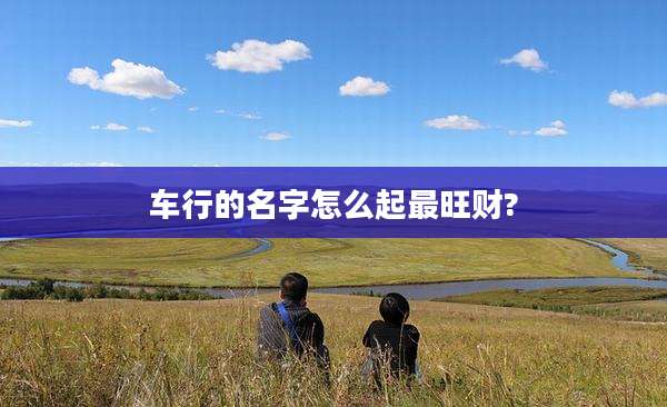 车行的名字怎么起最旺财?