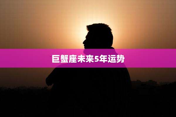 巨蟹座未来5年运势