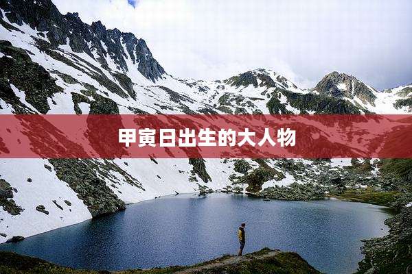 甲寅日出生的大人物