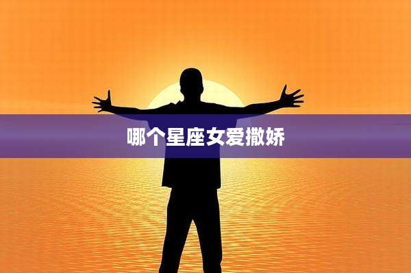 哪个星座女爱撒娇