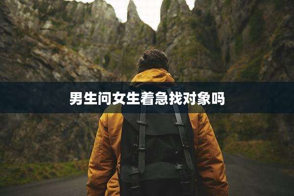 男生问女生着急找对象吗