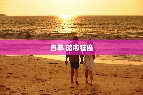 白羊 暗恋狂魔