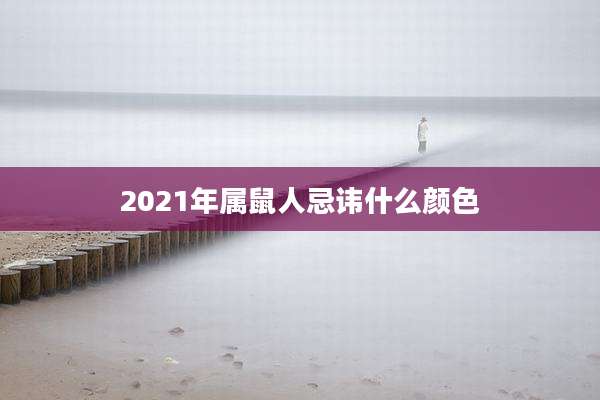 2021年属鼠人忌讳什么颜色