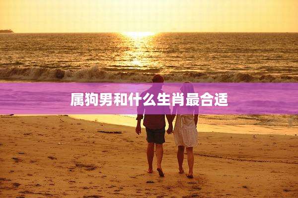 属狗男和什么生肖最合适