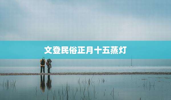 文登民俗正月十五蒸灯