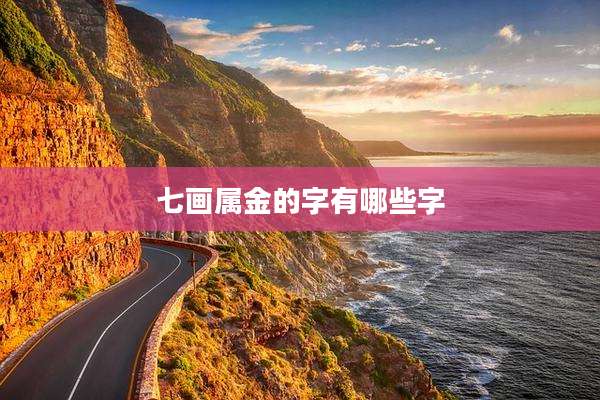 七画属金的字有哪些字