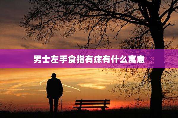 男士左手食指有痣有什么寓意