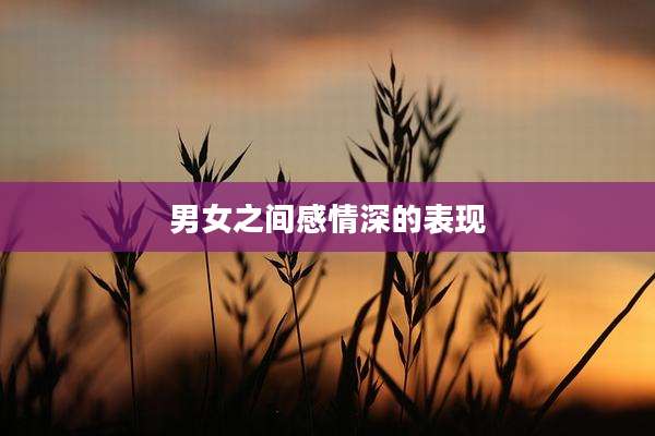 男女之间感情深的表现