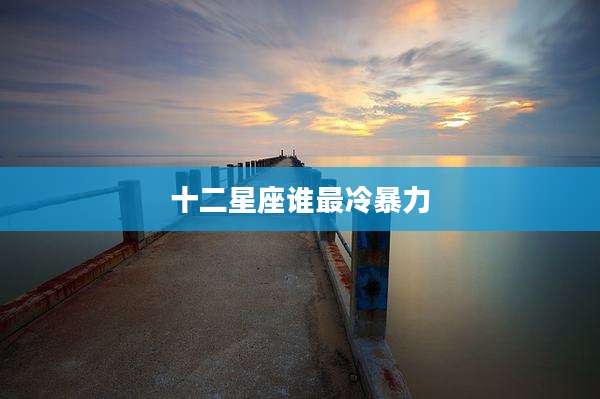 十二星座谁最冷暴力