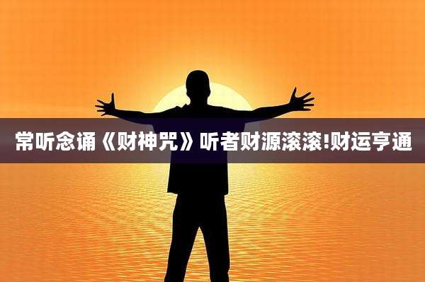 常听念诵《财神咒》听者财源滚滚!财运亨通