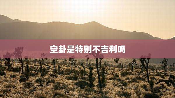 空卦是特别不吉利吗