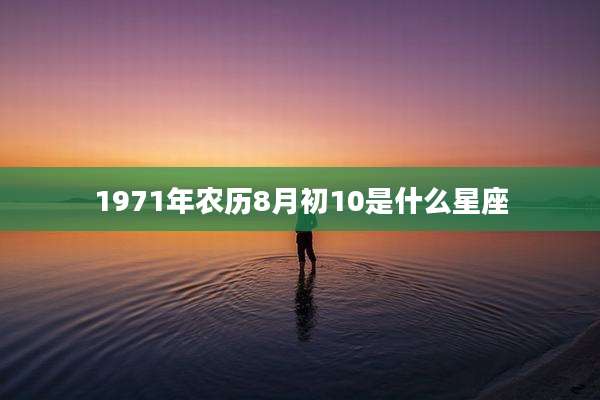1971年农历8月初10是什么星座