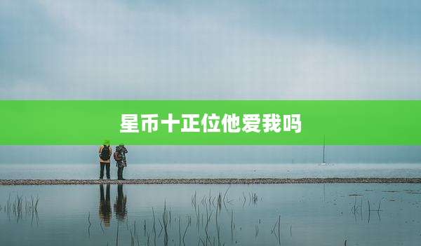 星币十正位他爱我吗