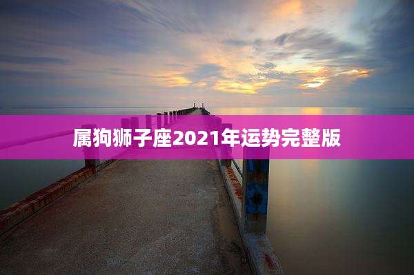 属狗狮子座2021年运势完整版