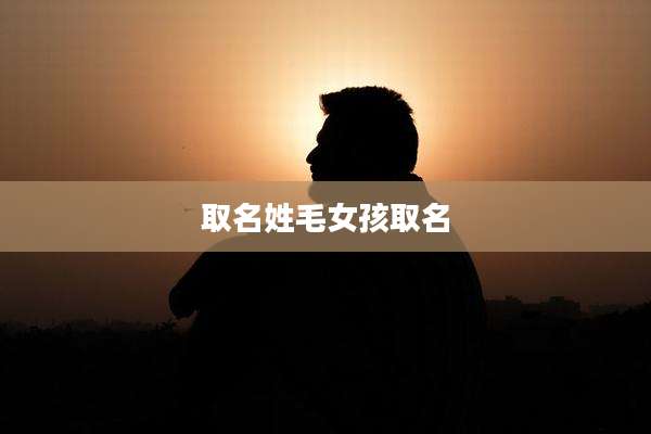 取名姓毛女孩取名