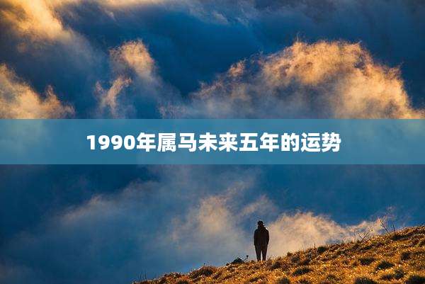 1990年属马未来五年的运势