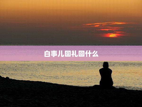 白事儿回礼回什么