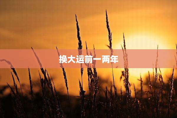 换大运前一两年