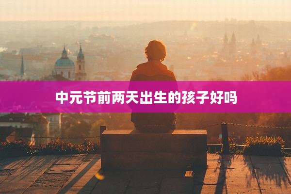 中元节前两天出生的孩子好吗