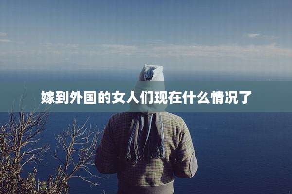 嫁到外国的女人们现在什么情况了