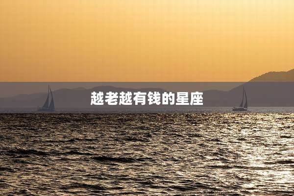 越老越有钱的星座