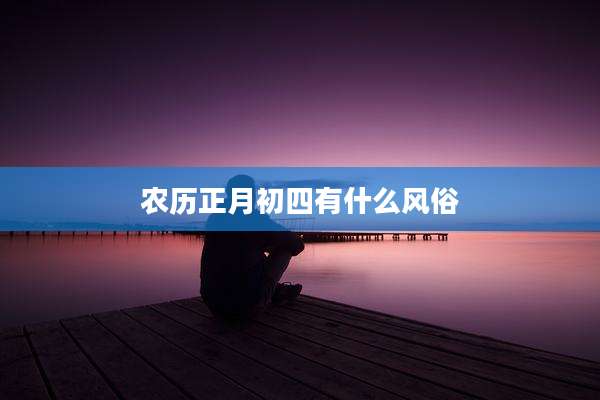 农历正月初四有什么风俗