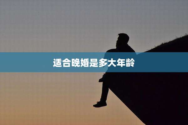 适合晚婚是多大年龄