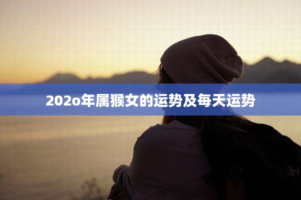 202o年属猴女的运势及每天运势